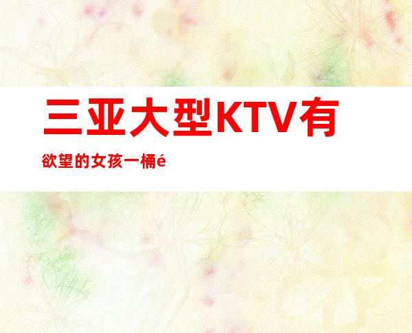 三亚大型KTV有欲望的女孩一桶金从三亚开始
