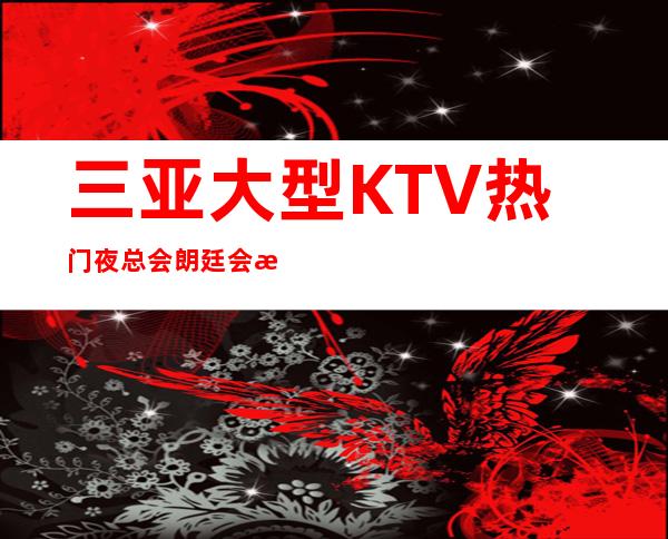三亚大型KTV热门夜总会朗廷会招聘三亚这里欢迎你