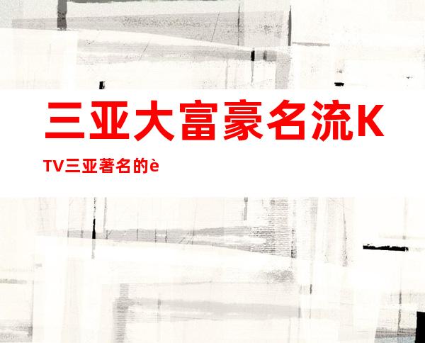 三亚大富豪名流KTV三亚著名的豪华KTV消费预定。