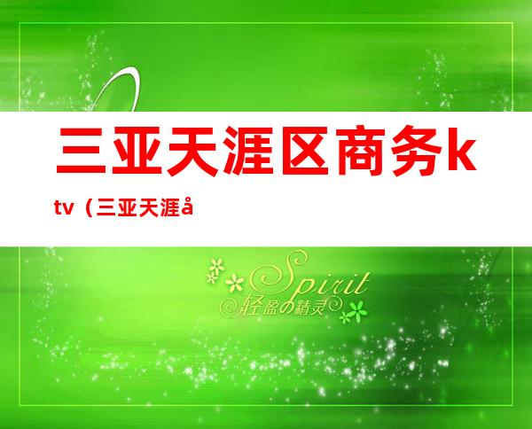 三亚天涯区商务ktv(三亚天涯区商务模特预约平台)