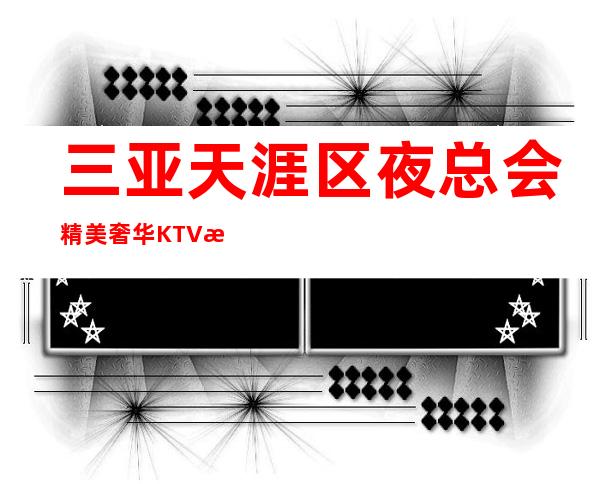 三亚天涯区夜总会精美奢华KTV招聘当天面试即可上岗