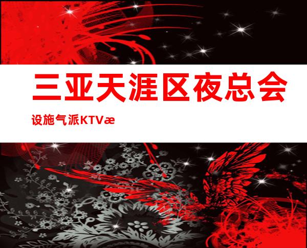 三亚天涯区夜总会设施气派KTV招聘拒绝一切公/主/病
