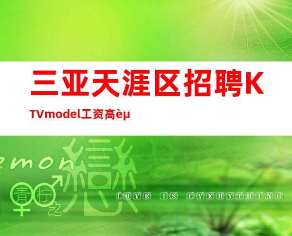 三亚天涯区招聘KTVmodel工资高赚能治愈一切矫情
