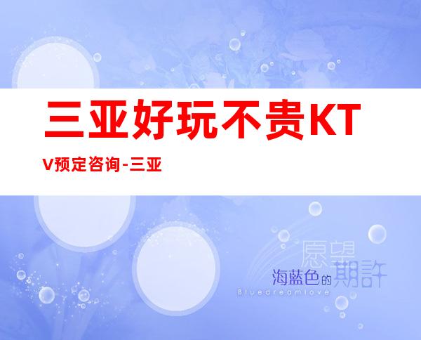 三亚好玩不贵KTV预定咨询-三亚夜总会集中在什么地方