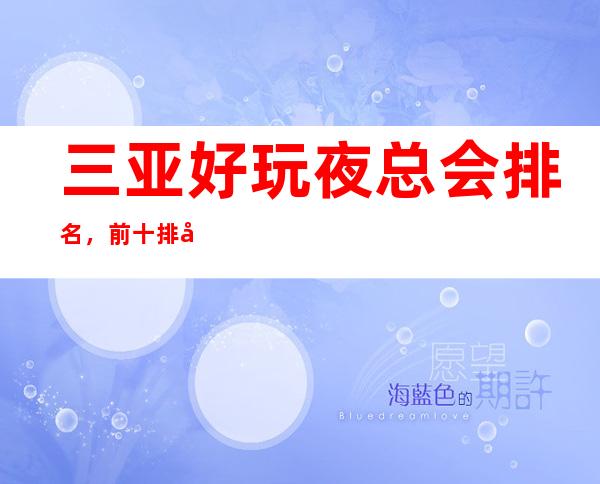 三亚好玩夜总会排名,前十排名超好玩的三亚夜总会