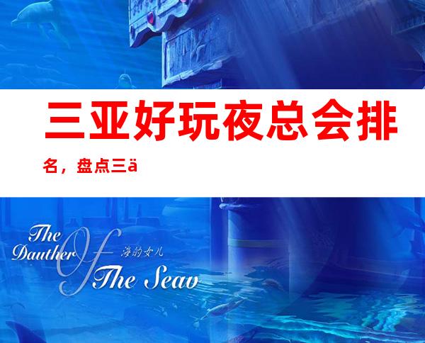 三亚好玩夜总会排名,盘点三亚那些更高夜总会去处