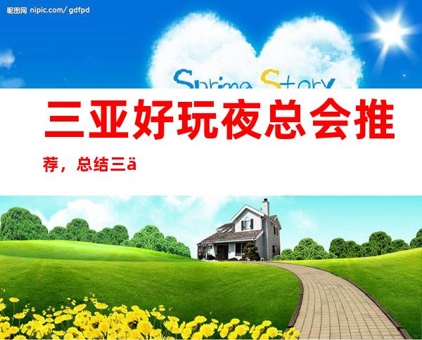 三亚好玩夜总会推荐，总结三亚好玩夜总会值得尝试