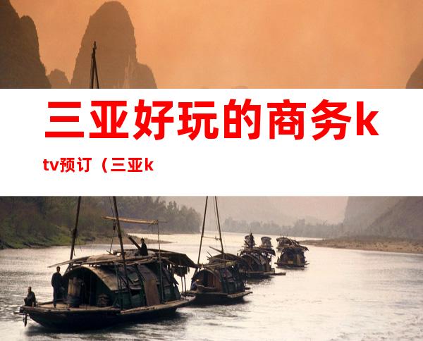 三亚好玩的商务ktv预订(三亚ktv包厢预订)