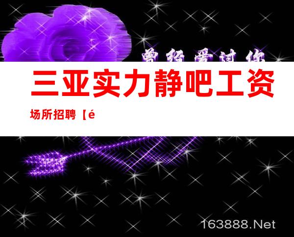 三亚实力静吧工资场所招聘【长相一般即可】