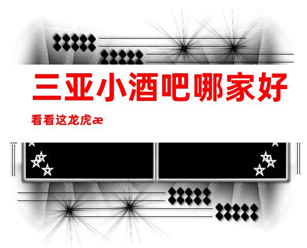 三亚小酒吧哪家好 /看看这龙虎榜上的酒吧有没有你喜欢的