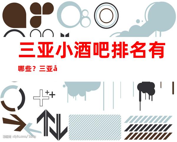 三亚小酒吧排名有哪些？三亚好玩小酒吧哪家上排行榜了