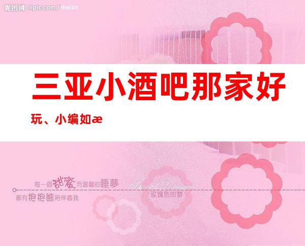 三亚小酒吧那家好玩、小编如此推荐你来肯定有理由的