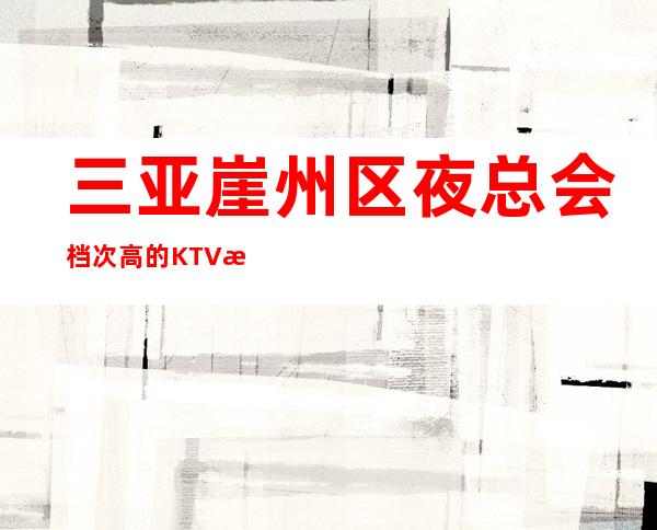 三亚崖州区夜总会档次高的KTV招聘不需要办理IC卡