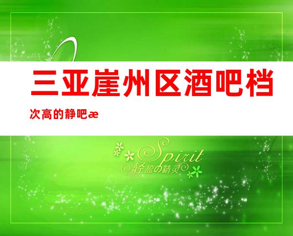 三亚崖州区酒吧档次高的静吧招聘听安排合作共赢