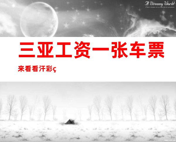 三亚工资 一张车票来看看 汗彩盛世