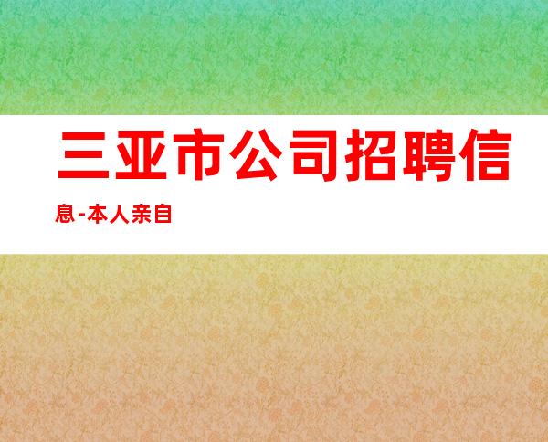 三亚市公司招聘信息-本人亲自