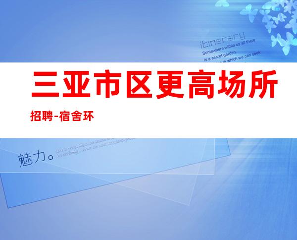 三亚市区更高场所招聘-宿舍环境好