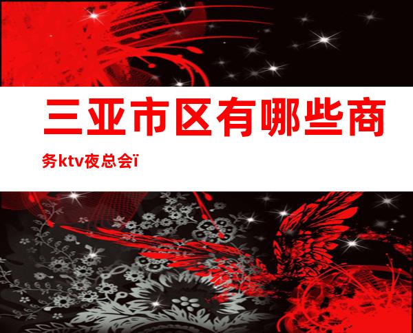 三亚市区有哪些商务ktv夜总会（）