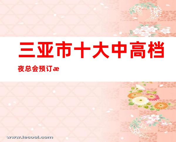三亚市十大中/高档夜总会预订消费指南推荐