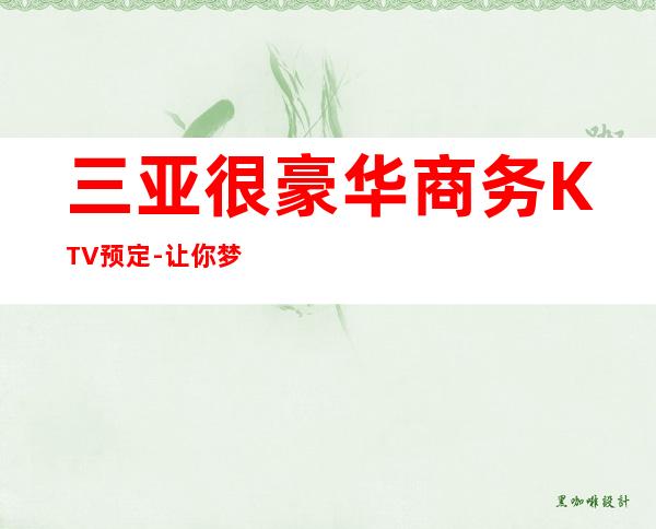 三亚很豪华商务KTV预定-让你梦想海洋，欢乐畅想