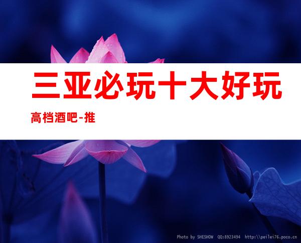 三亚必玩十大好玩高档酒吧-推荐三亚高档次预定