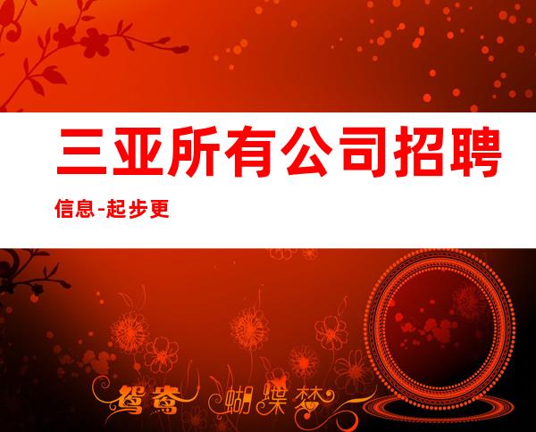 三亚所有公司招聘信息-..起步更高更高KTV招聘