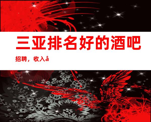 三亚排名好的酒吧招聘，收入好/多，生意杠杠的