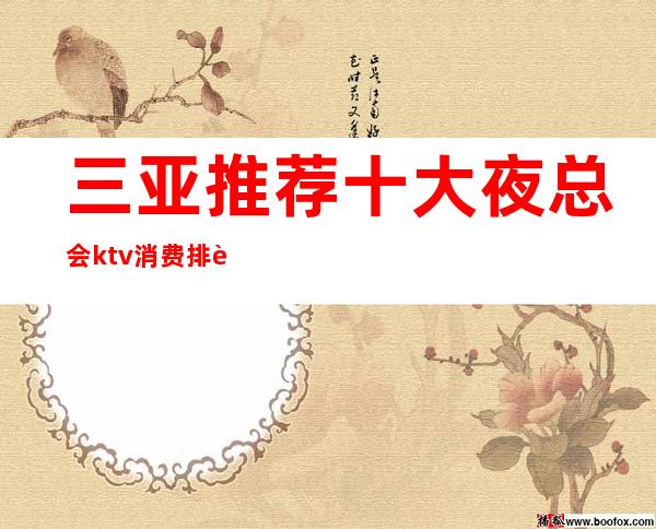 三亚推荐十大夜总会ktv消费排行榜、哪家值得去体验
