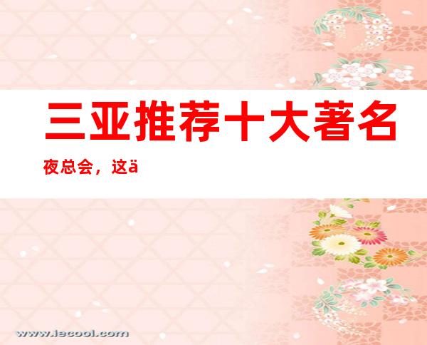 三亚推荐十大著名夜总会，这些家消费你知道吗