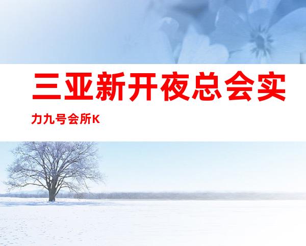 三亚新开夜总会实力九号会所KTV带上你的颜子找我