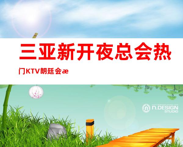 三亚新开夜总会热门KTV朗廷会有颜子的就过来挑战
