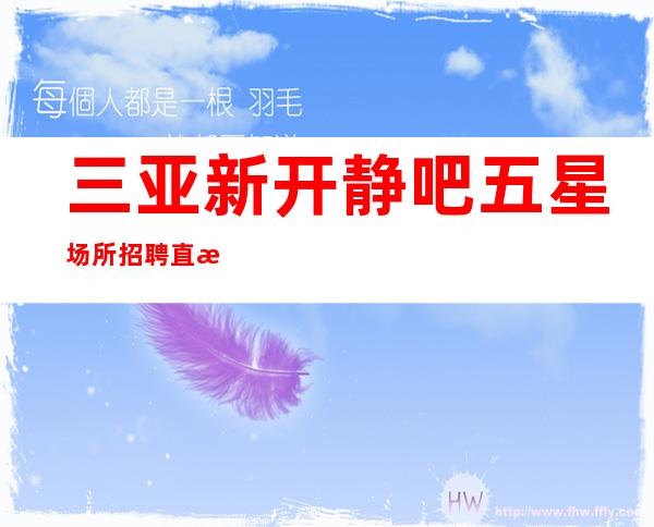三亚新开静吧五星场所招聘直招靠谱,期待你来