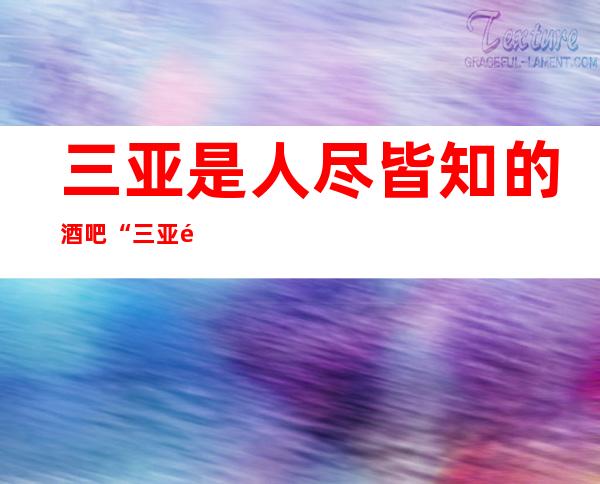 三亚是人尽皆知的酒吧“三亚龙都国际酒吧”