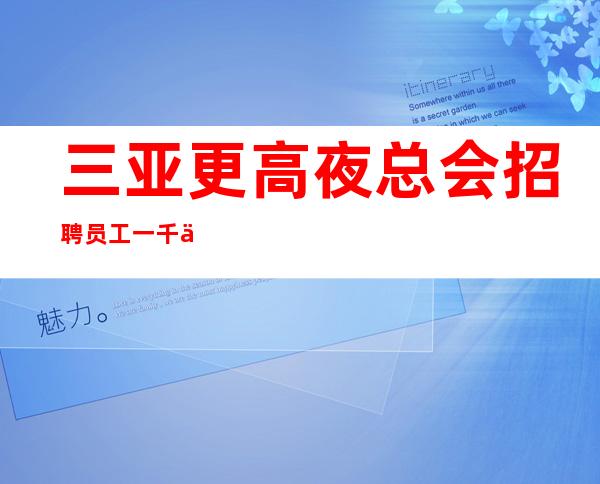 三亚更高夜总会招聘员工一千二起-跟我干有赚