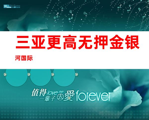 三亚更高 /无押金 银河国际