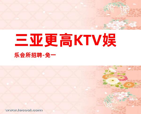 三亚更高KTV娱乐会所招聘-免一切费用