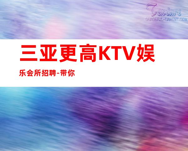 三亚更高KTV娱乐会所招聘-带你拿高薪的团队-KTV招聘