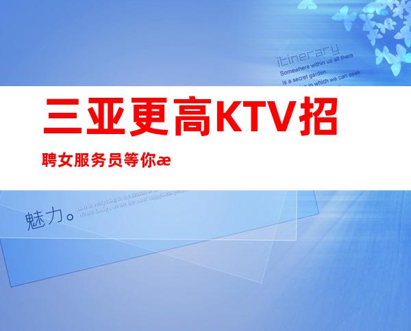 三亚更高KTV招聘女服务员等你来体验旺季每天爆满缺人
