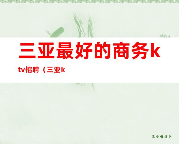 三亚最好的商务ktv招聘(三亚ktv招聘男模特)
