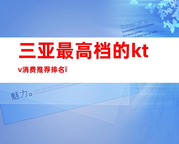 三亚最高档的ktv消费推荐排名(三亚 最高档 商务 ktv)