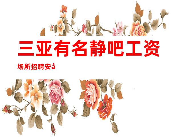三亚有名静吧工资场所招聘安安稳稳赚