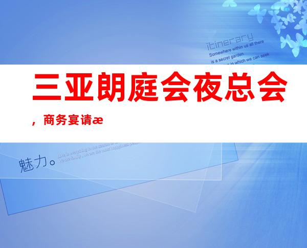 三亚朗庭会夜总会,商务宴请招待客户的好地方