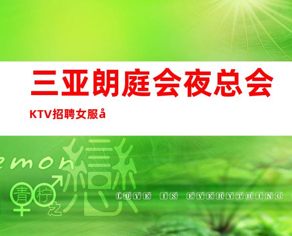 三亚朗庭会夜总会KTV招聘女服务员服务员促销员兼职管住