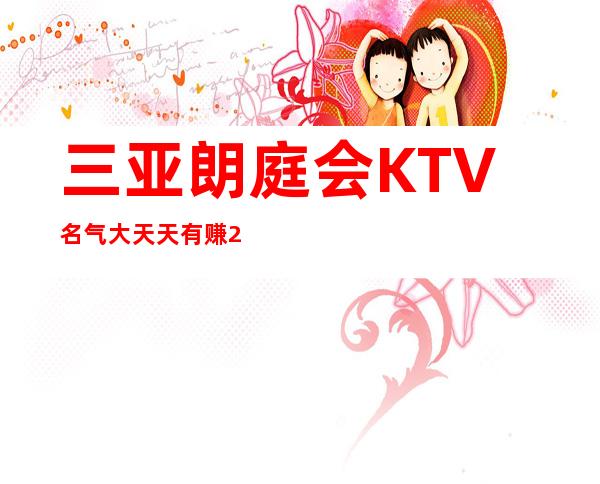 三亚朗庭会KTV名气大天天有赚2023三亚更高场直招(高薪)