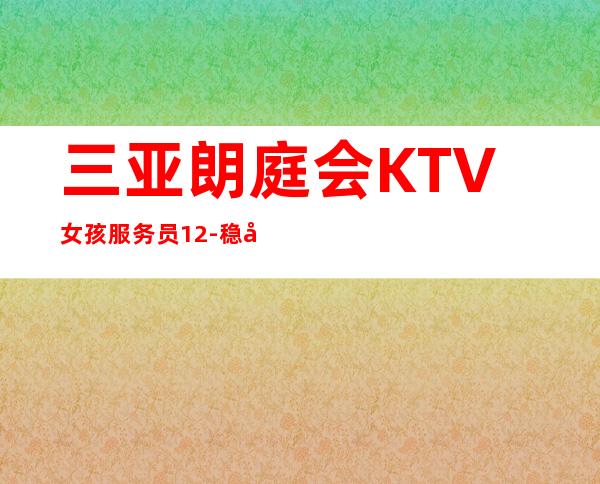 三亚朗庭会KTV女孩服务员12-稳定赚的场子