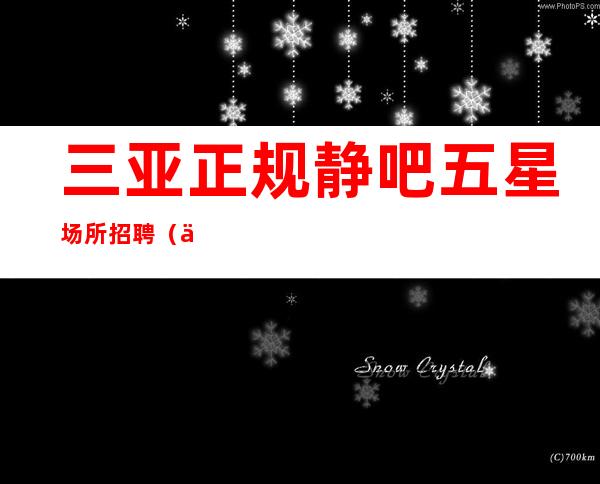三亚正规静吧五星场所招聘(亲代)新人无压力