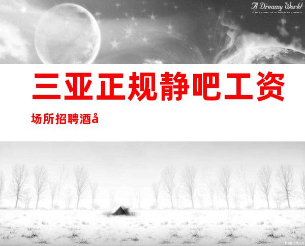 三亚正规静吧工资场所招聘酒吧赚很轻巧