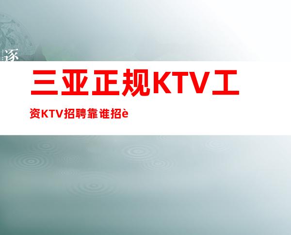 三亚正规KTV工资KTV招聘靠谁招聘-包住宿