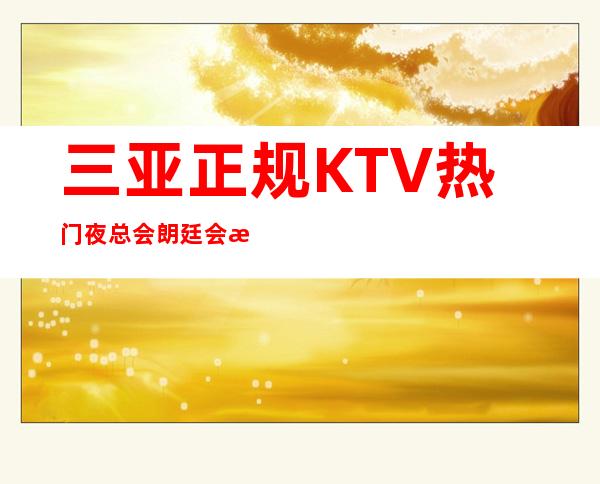 三亚正规KTV热门夜总会朗廷会招聘好的资源自己把握