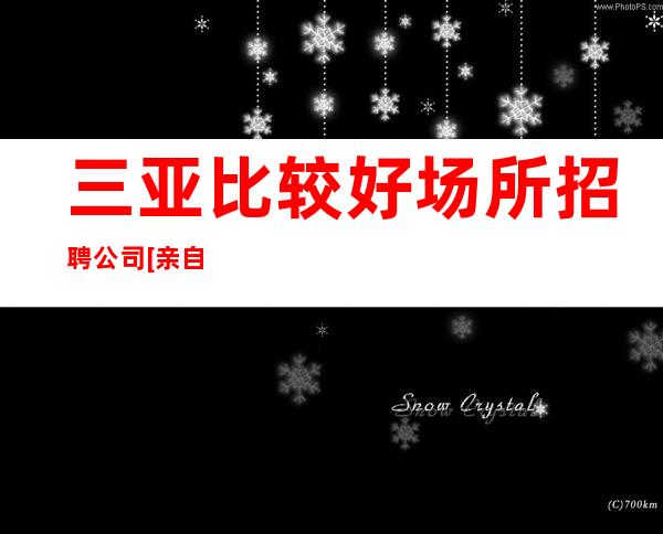 三亚比较好场所招聘公司[亲自驻场生意好]商务场